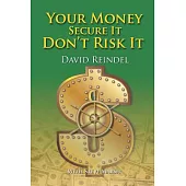 Your Money Secure It! Don’t Risk It!!: The Essential Guide to Play . . . Not Work During Your Retirement Years