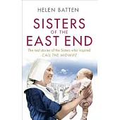 Sisters of the East End: The Real Stories of the Sisters Who Inspired Call the Midwife