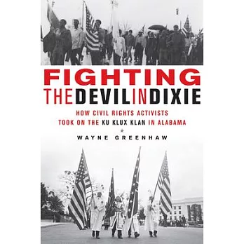 Fighting the Devil in Dixie: How Civil Rights Activists Took on the Ku Klux Klan in Alabama