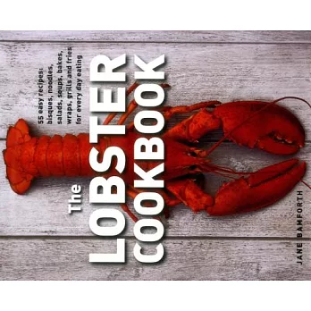 The Lobster Cookbook: 55 Easy Recipes: Bisques, Noodles, Salads, Soups, Bakes, Wraps, Grills and Fries for Every Day Eating