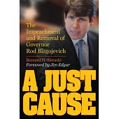 A Just Cause: The Impeachment and Removal of Governor Rod Blagojevich