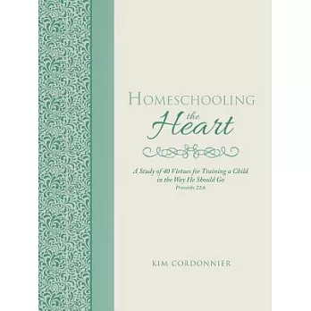 Homeschooling the Heart: A Study of 40 Virtues for Training a Child in the Way He Should Go Proverbs 22:6