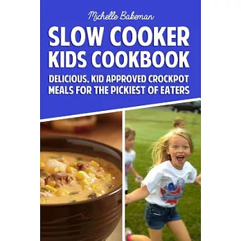 Slow Cooker Kids Cookbook: Delicious, Kid Approved Crockpot Meals for the Pickiest of Eaters