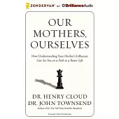 Our Mothers, Ourselves: How Understanding Your Mother’s Influence Can Set You on a Path to a Better Life: Library Edition