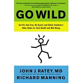 Go Wild: Eat Fat, Run Free, Be Social, and Follow Evolution’s Other Rules for Total Health and Well-Being