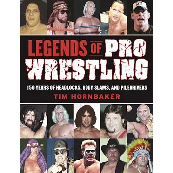 Legends of Pro Wrestling: 150 Years of Headlocks, Body Slams, and Piledrivers