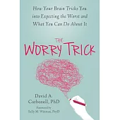 The Worry Trick: How Your Brain Tricks You Into Expecting the Worst and What You Can Do about It