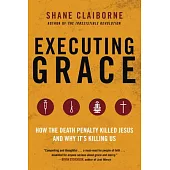 Executing Grace: How the Death Penalty Killed Jesus and Why It’s Killing Us
