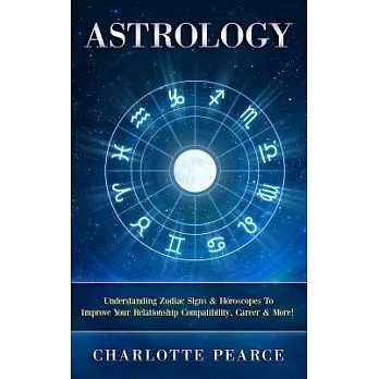 Astrology: Understanding Zodiac Signs & Horoscopes to Improve Your Relationship Compatibility, Career & More!