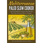 Mediterranean Paleo Slow Cooker: Light and Delicious Gluten-free Recipes That Take Minimal Effort to Prepare