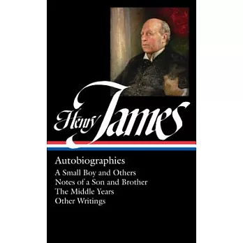 Henry James: Autobiographies: A Small Boy and Others / Notes of a Son and Brother / The Middle Years / Other Autobiographical Wr