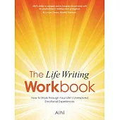 The Life Writing Workbook: How to Work Through Your Life’s Unresolved Emotional Experiences