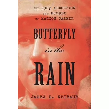 Butterfly in the Rain: The 1927 Abduction and Murder of Marion Parker