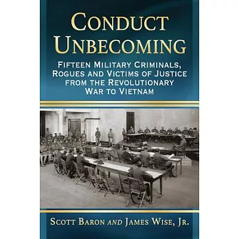 Conduct Unbecoming: Fifteen Military Criminals, Rogues and Victims of Justice from the Revolutionary War to Vietnam