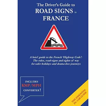 The Driver’s Guide to Road Signs in France: A Brief Guide to the French ’highway Code’: the Rules, Road-signs and Rights of Way
