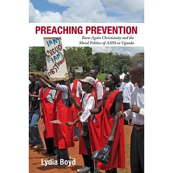 Preaching Prevention: Born-Again Christianity and the Moral Politics of AIDS in Uganda