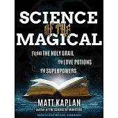 Science of the Magical: From the Holy Grail to Love Potions to Superpowers