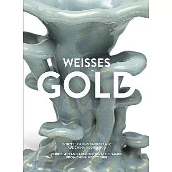 Weisses Gold: Porzellan und Baukeramik aus China 1400 bis 1900 / Porcelain and Architectural Ceramics from China 1400 to 1900