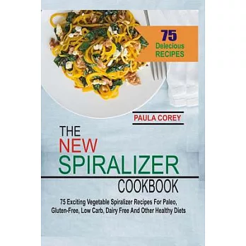 The New Spiralizer Cookbook: 75 Exciting Vegetable Spiralizer Recipes for Paleo, Gluten-free, Low Carb, Dairy Free and Other Hea