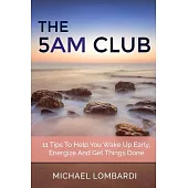 The 5 AM Club: 11 Tips to Help You Wake Up Early, Energize and Get Things Done