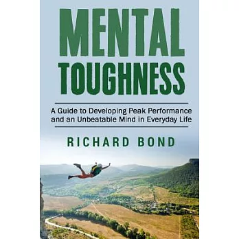 Mental Toughness: A Guide to Developing Peak Performance and an Unbeatable Mind in Everyday Life