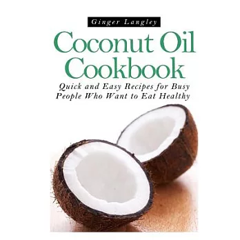 Coconut Oil Cookbook: Quick and Easy Recipes for Busy People Who Want to Eat Hea
