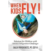 When Kids Fly: Solutions for Children With Sensory Integration Challenges