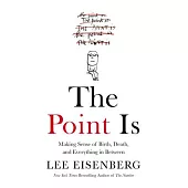 The Point Is: Making Sense of Birth, Death, and Everything in Between