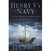 Henry V’s Navy: The Sea-Road to Agincourt and Conquest, 1413-1422