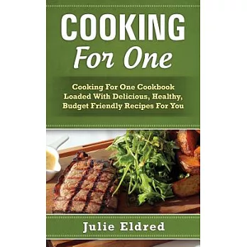 Cooking for One: Cooking for One Cookbook Loaded with Delicious, Healthy, Budget Friendly Recipes for You