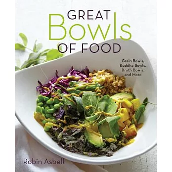 Great Bowls of Food: Grain Bowls, Buddha Bowls, Broth Bowls, and More