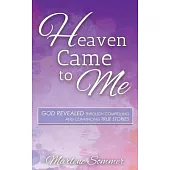 Heaven Came to Me: God Revealed Through Compelling and Convincing True Stories