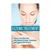 The Ultimate Eczema Treatment Guide: How to Live Pain Free With Natural Eczema Treatments and Eczema Diet Recipes