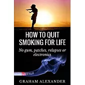 How to Quit Smoking for Life: No Gum, Patches, Relapses or Electronics