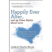 Happily Ever After...and 39 Other Myths About Love: Breaking Through to the Relationship of Your Dreams