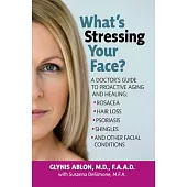 What’s Stressing Your Face?: A Doctor’s Guide to Proactive Aging and Healing: Rosacea, Hair Loss, Psoriasis, Shingles and Other