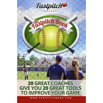The Fastpitch Book: 20 Great Coaches Give You 20 Great Tools to Improve Your Game