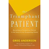 The Triumphant Patient: Become an Exceptional Patient in the Face of Life-Threatening Illness