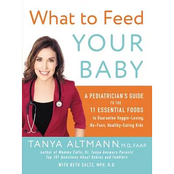 What to Feed Your Baby: A Pediatrician’s Guide to the 11 Essential Foods to Guarantee Veggie-Loving, No-Fuss, Healthy-Eating Kids