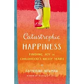 Catastrophic Happiness: Finding Joy in Childhood’s Messy Years