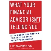What Your Financial Advisor Isn’t Telling You: The 10 Essential Truths You Need to Know About Your Money
