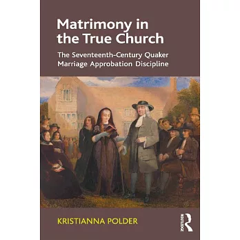 Matrimony in the True Church: The Seventeenth-Century Quaker Marriage Approbation Discipline