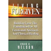 Living Forgiven: Building upon the Foundation for All Emotional, Spiritual, and Physical Healing