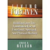 Living Forgiven: Building upon the Foundation for All Emotional, Spiritual, and Physical Healing