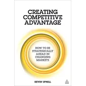 Creating Competitive Advantage: How to Be Strategically Ahead in Changing Markets
