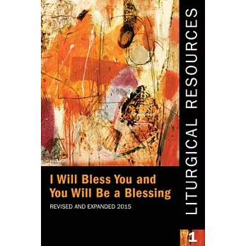 Liturgical Resources 1 Revised and Expanded: I Will Bless You and You Will Be a Blessing