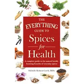 The Everything Guide to Spices for Health: A Complete Guide to the Natural Health-Boosting Benefits of Everyday Spices