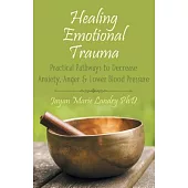 Healing Emotional Trauma: Practical Pathways to Decrease Anxiety, Anger & Lower Blood Pressure