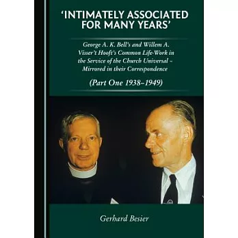 Intimately Associated for Many Years: George A. K. Bell’s and Willem A. Visser’t Hooft’s Common Life-work in the Service of the