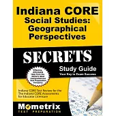 Indiana Core Social Studies Geographical Perspectives Secrets: Indiana Core Test Review for the Indiana Core Assessments for Edu